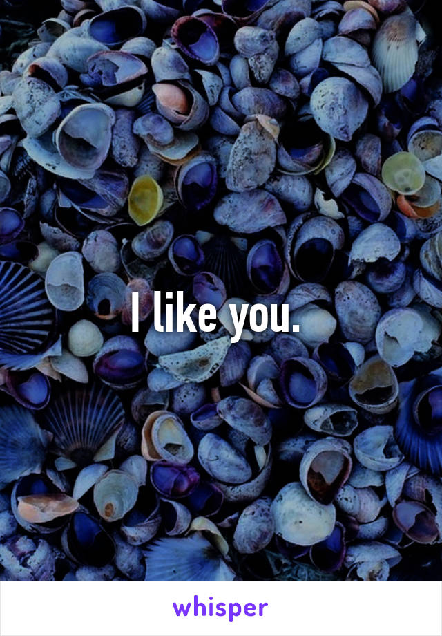 I like you. 