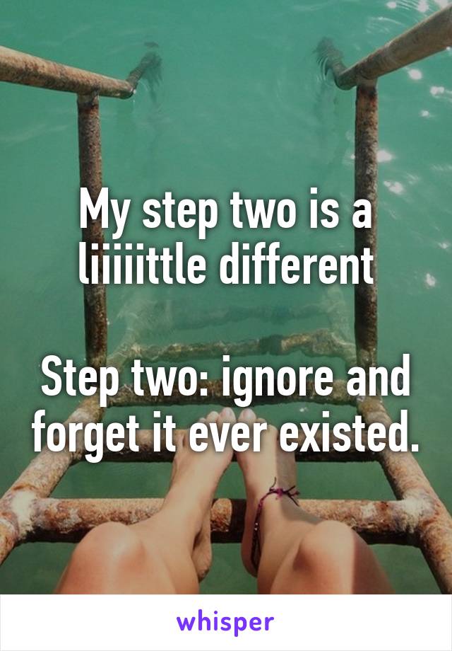 My step two is a liiiiittle different

Step two: ignore and forget it ever existed.