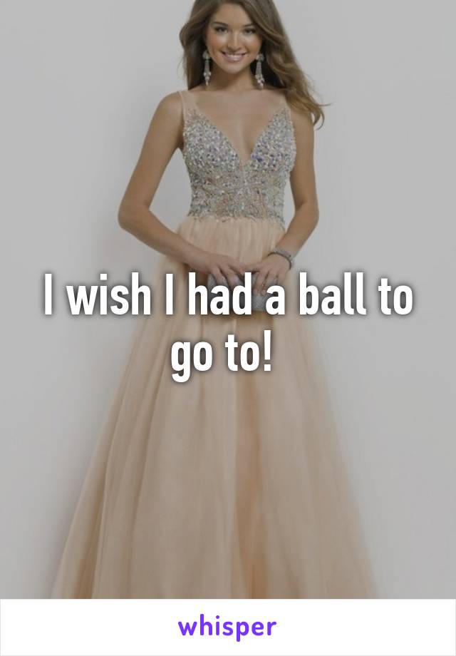 I wish I had a ball to go to! 