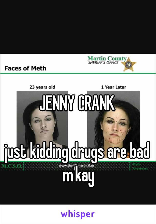 JENNY CRANK

just kidding drugs are bad m'kay