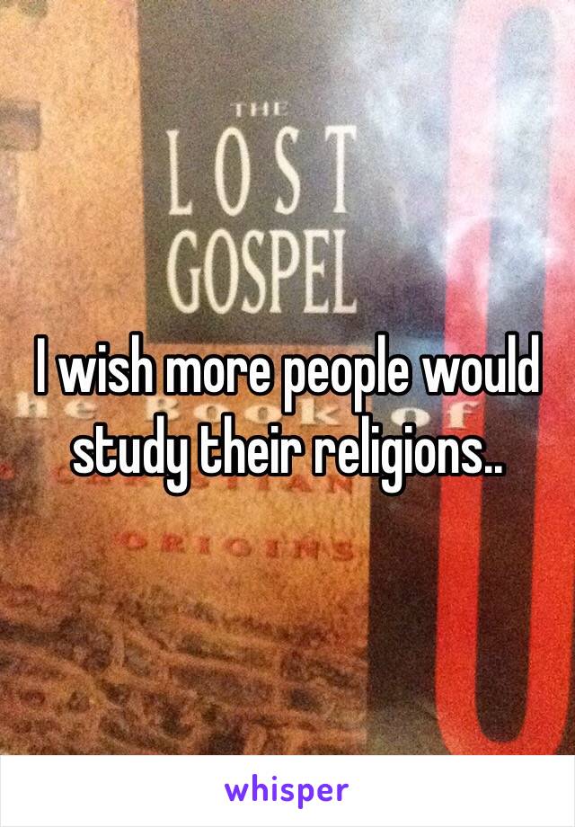 I wish more people would study their religions..