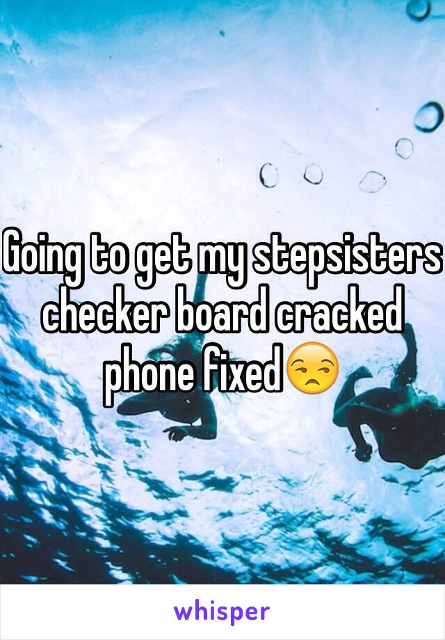 Going to get my stepsisters checker board cracked phone fixed😒