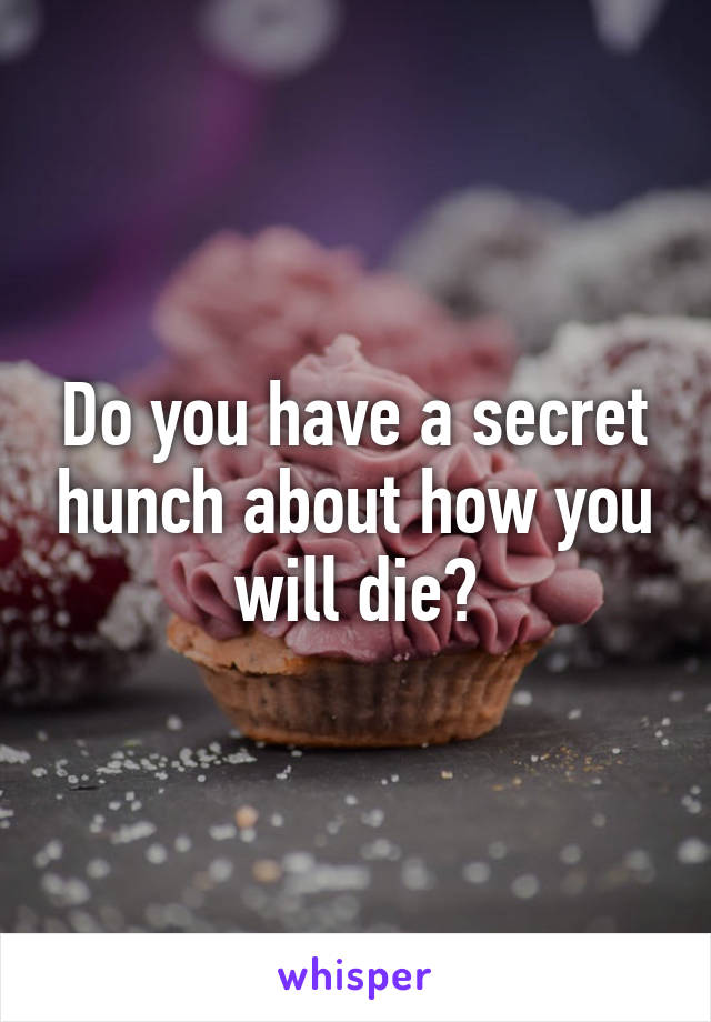 Do you have a secret hunch about how you will die?