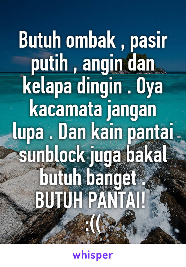 Butuh ombak , pasir putih , angin dan kelapa dingin . Oya kacamata jangan lupa . Dan kain pantai sunblock juga bakal butuh banget .
BUTUH PANTAI! 
:((