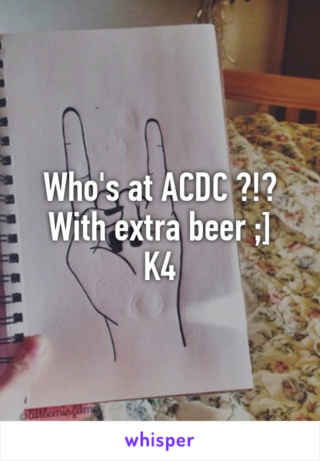 Who's at ACDC ?!?
With extra beer ;]
K4