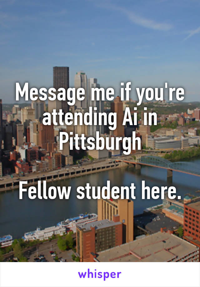 Message me if you're attending Ai in Pittsburgh

Fellow student here.