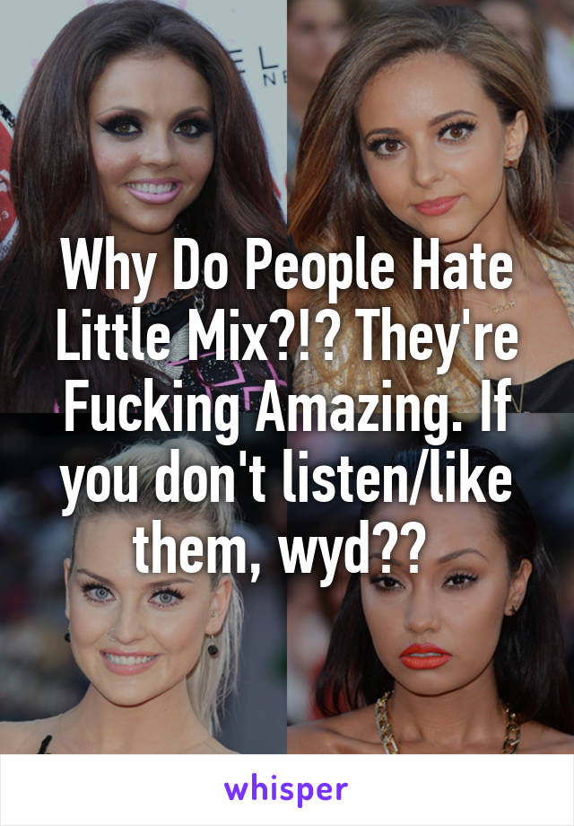 Why Do People Hate Little Mix?!? They're Fucking Amazing. If you don't listen/like them, wyd?? 