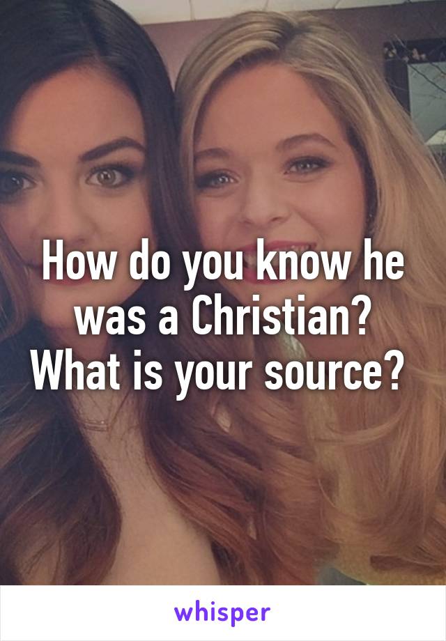 How do you know he was a Christian? What is your source? 