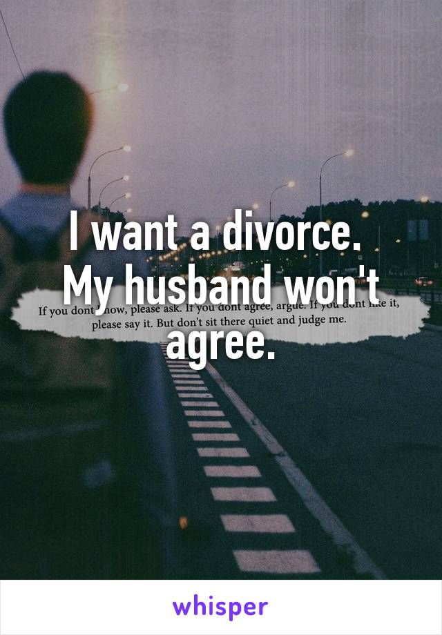 I want a divorce. 
My husband won't agree.
