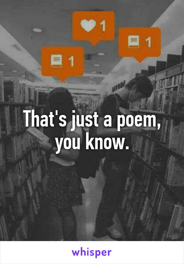 That's just a poem, you know.