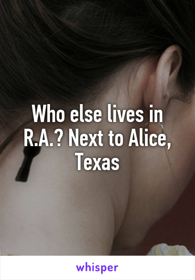 Who else lives in R.A.? Next to Alice, Texas