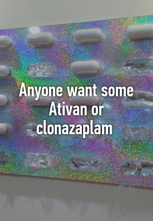 Anyone want some Ativan or clonazaplam 