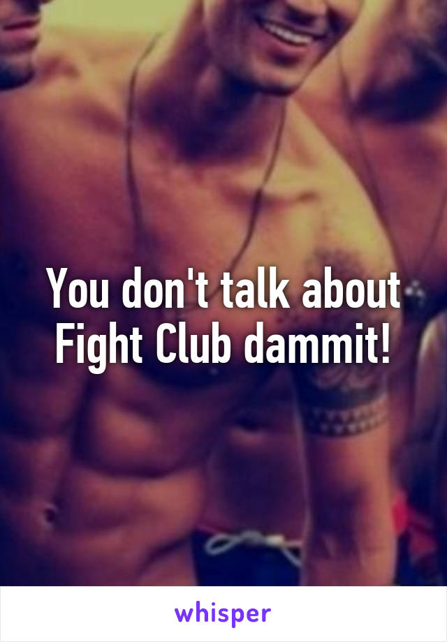 You don't talk about Fight Club dammit!