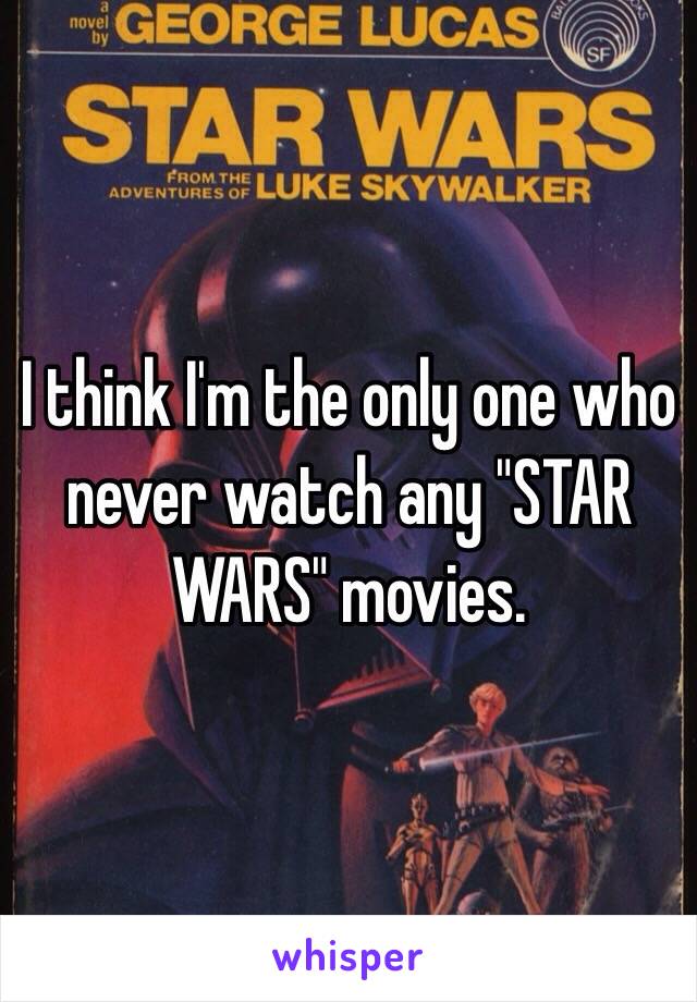 I think I'm the only one who never watch any "STAR WARS" movies. 