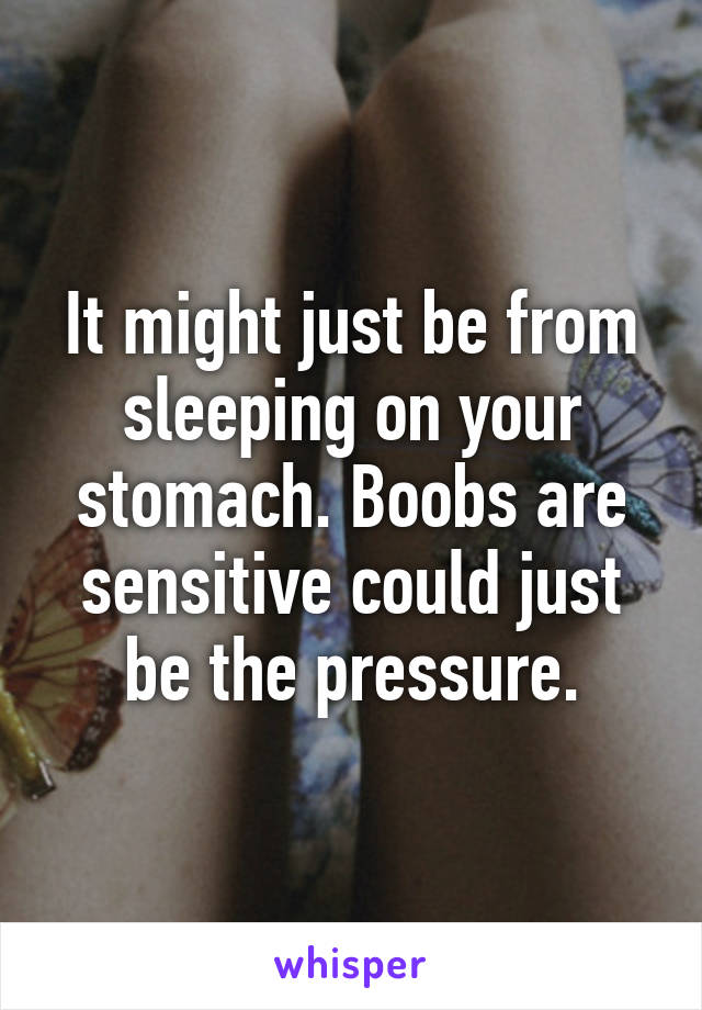 It might just be from sleeping on your stomach. Boobs are sensitive could just be the pressure.