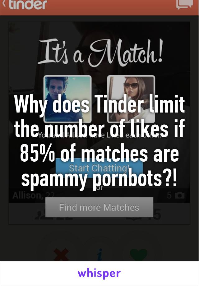 Why does Tinder limit the number of likes if 85% of matches are spammy pornbots?!