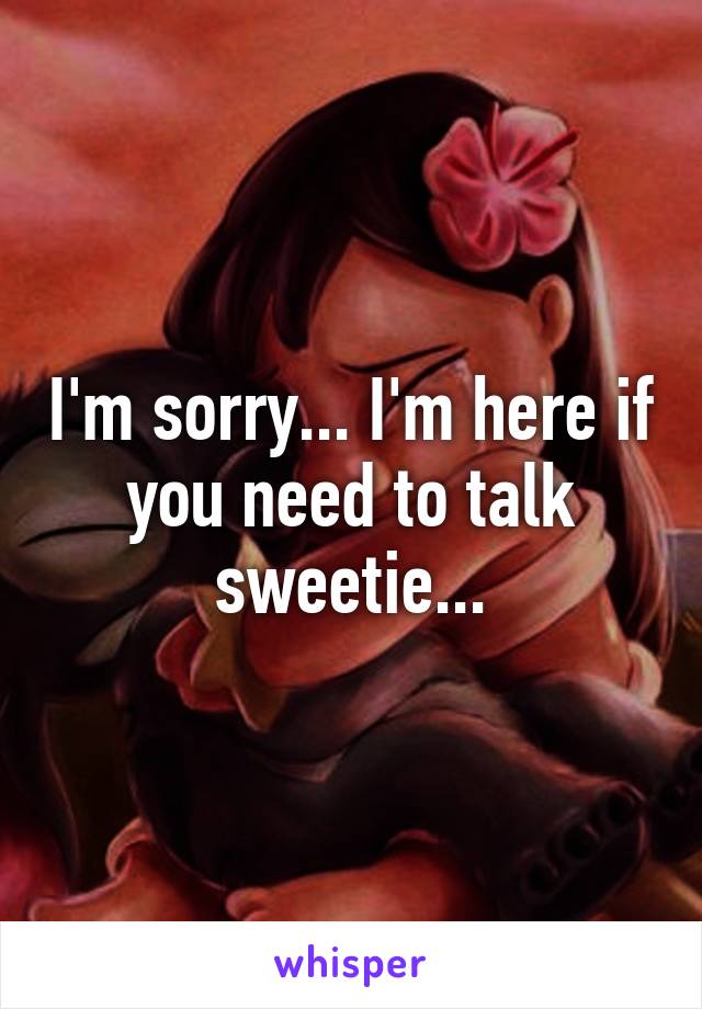 I'm sorry... I'm here if you need to talk sweetie...