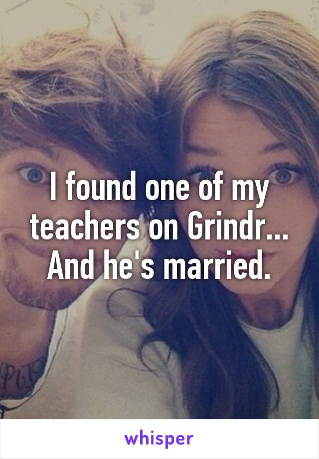 I found one of my teachers on Grindr... And he's married.