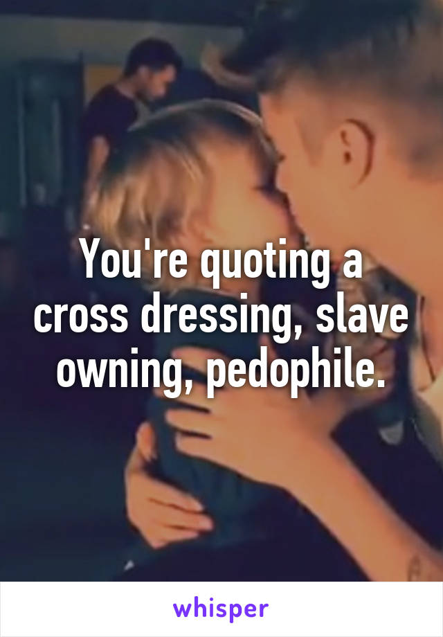 You're quoting a cross dressing, slave owning, pedophile.