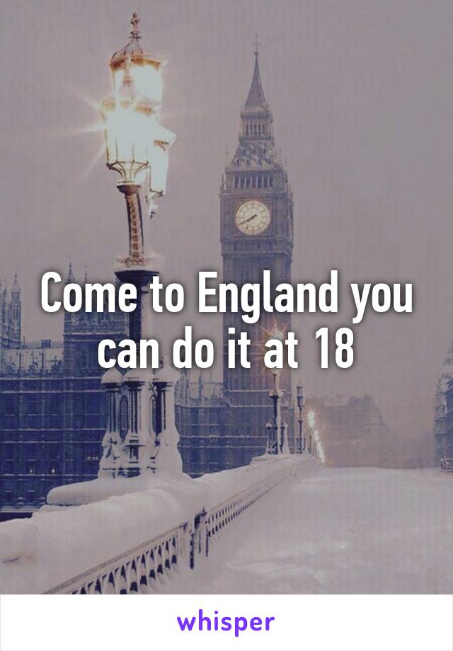 Come to England you can do it at 18