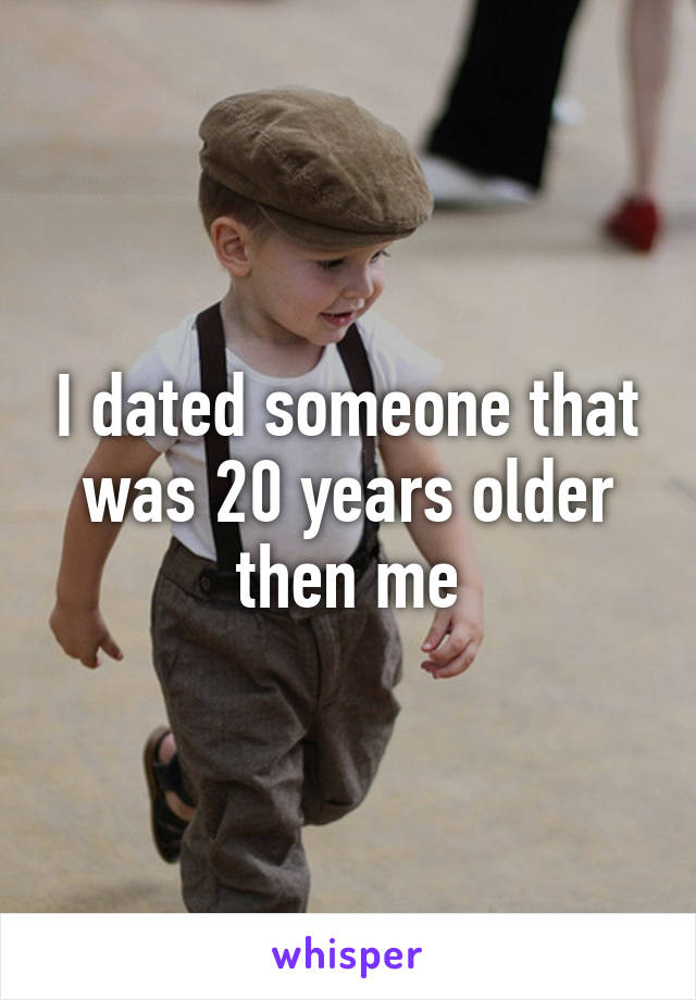 I dated someone that was 20 years older then me