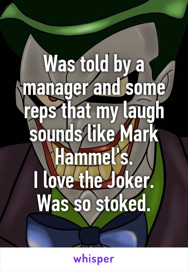 Was told by a manager and some reps that my laugh sounds like Mark Hammel's.
I love the Joker.
Was so stoked.