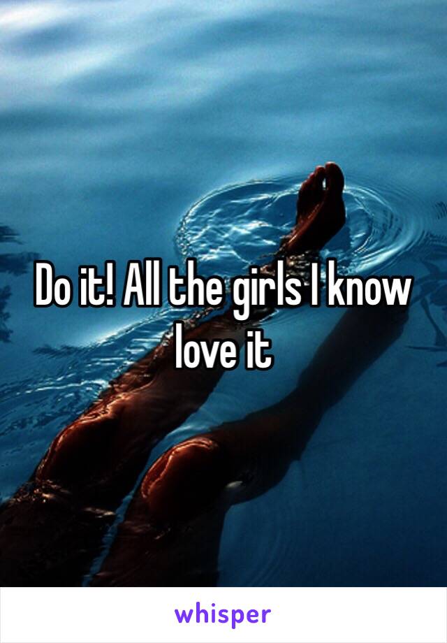 Do it! All the girls I know love it