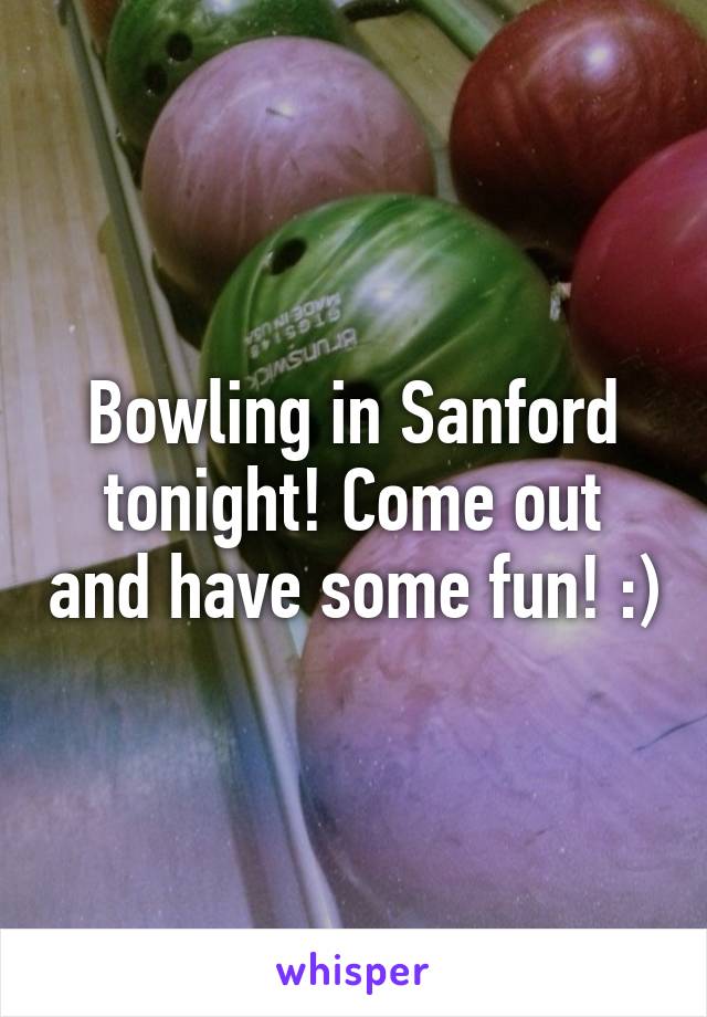 Bowling in Sanford tonight! Come out and have some fun! :)