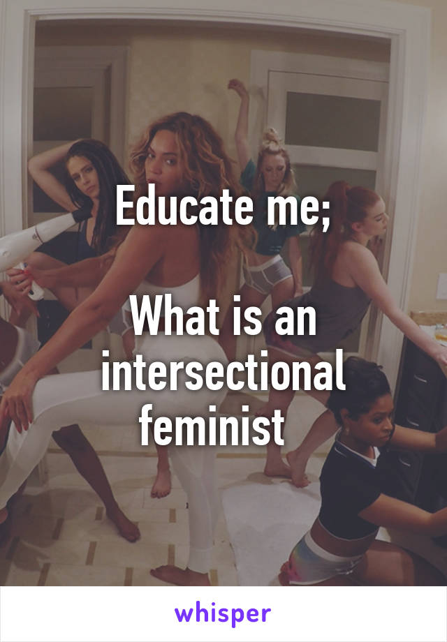 Educate me;

What is an intersectional feminist  