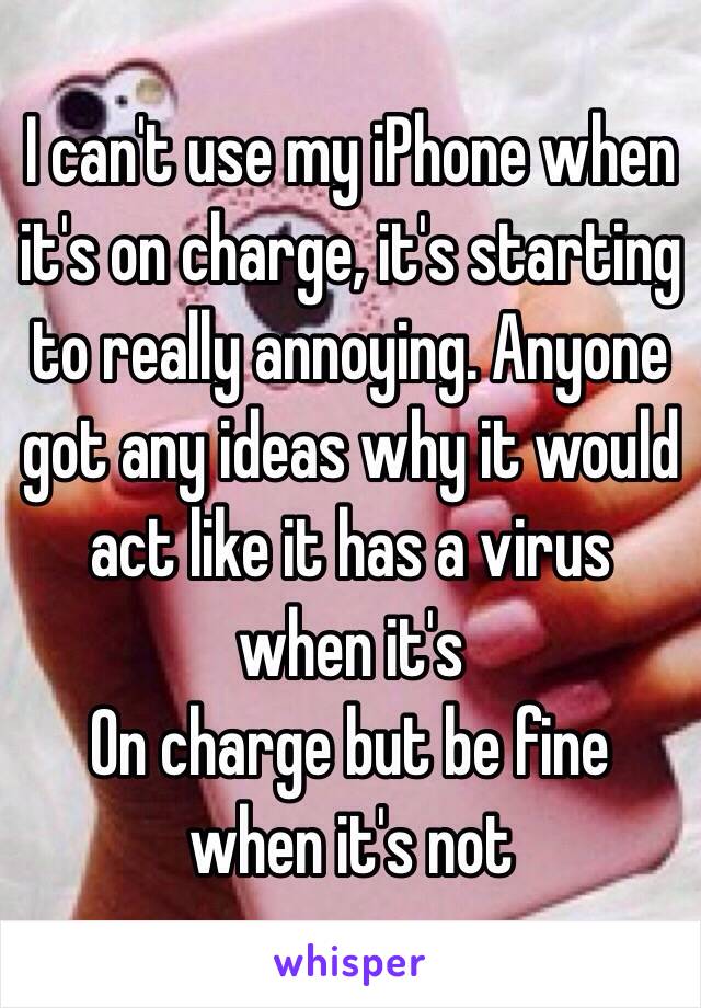 I can't use my iPhone when it's on charge, it's starting to really annoying. Anyone got any ideas why it would act like it has a virus when it's
On charge but be fine when it's not 