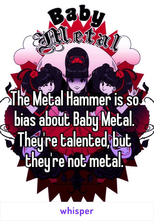 The Metal Hammer is so bias about Baby Metal.
They're talented, but they're not metal. 