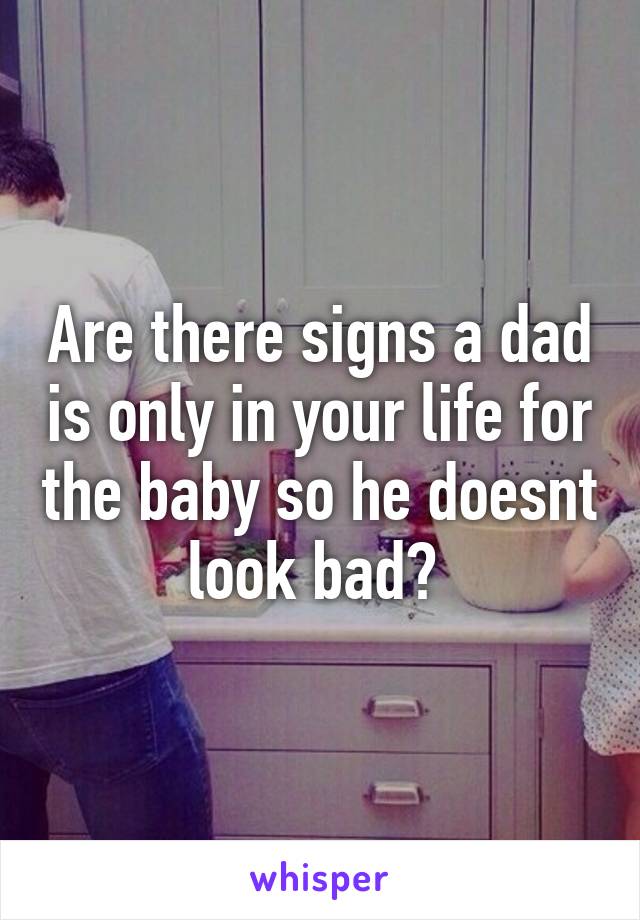 Are there signs a dad is only in your life for the baby so he doesnt look bad? 