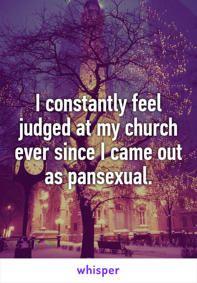 I constantly feel judged at my church ever since I came out as pansexual.