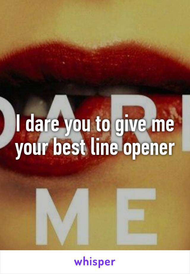 I dare you to give me your best line opener