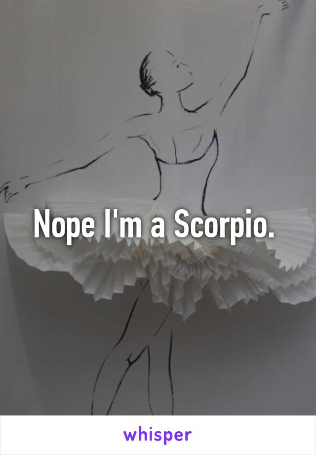 Nope I'm a Scorpio. 