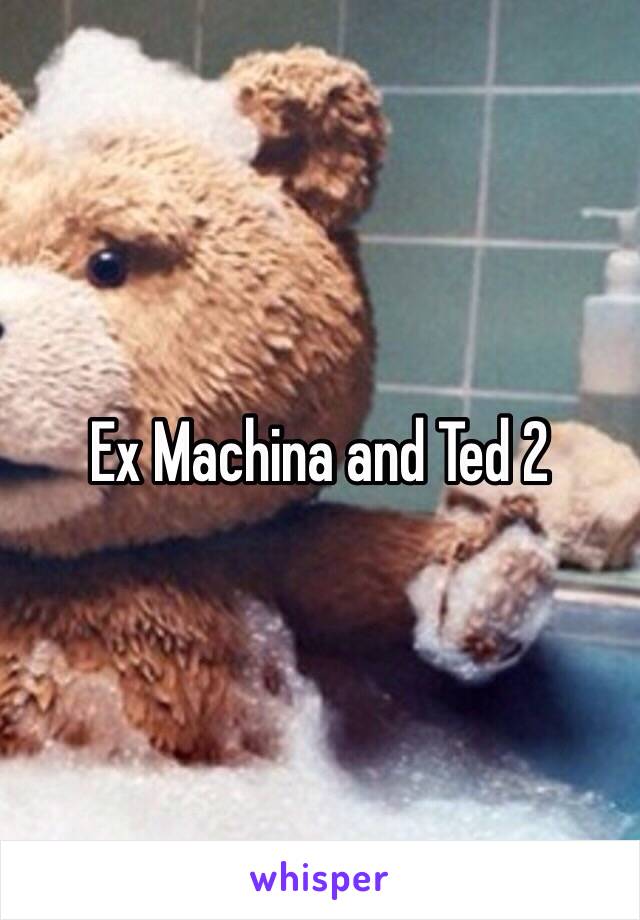 Ex Machina and Ted 2