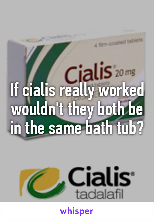 If cialis really worked wouldn't they both be in the same bath tub?