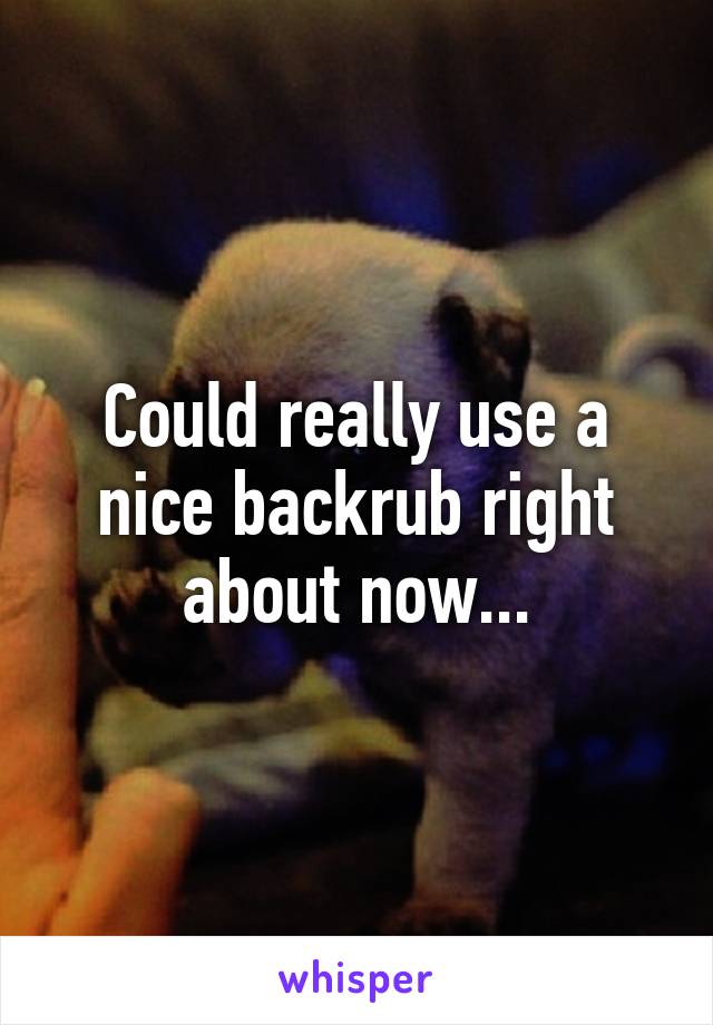 Could really use a nice backrub right about now...