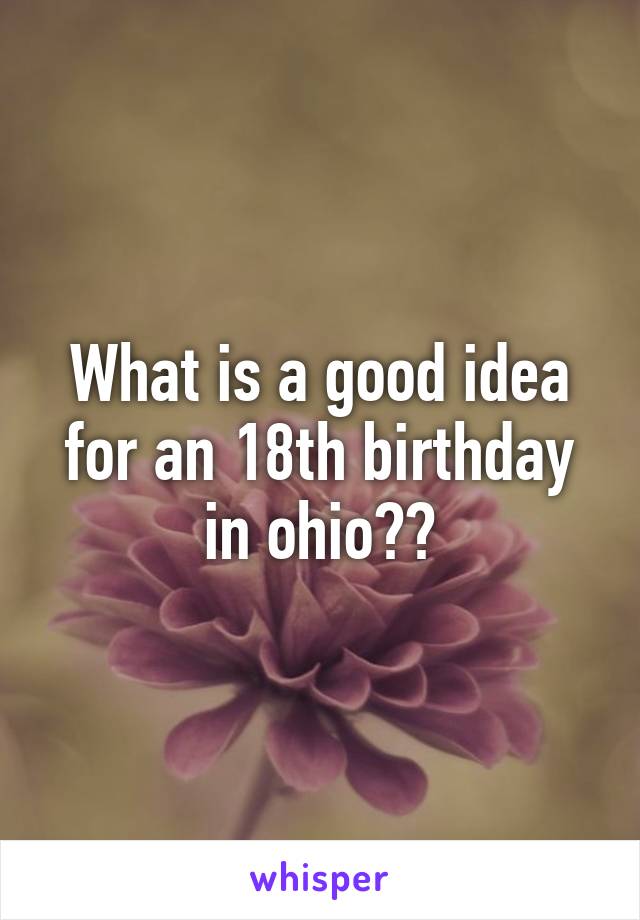 What is a good idea for an 18th birthday in ohio??