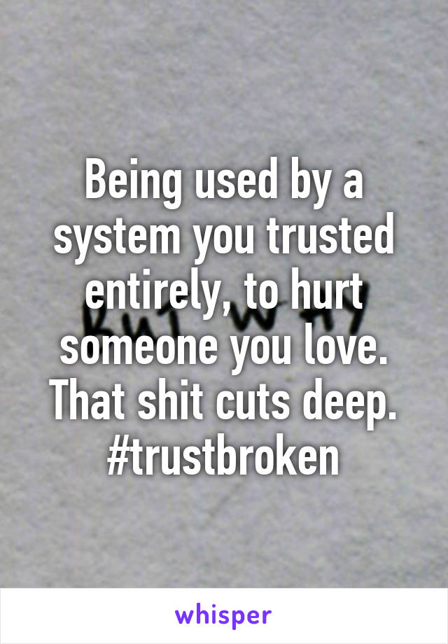 Being used by a system you trusted entirely, to hurt someone you love.
That shit cuts deep.
#trustbroken