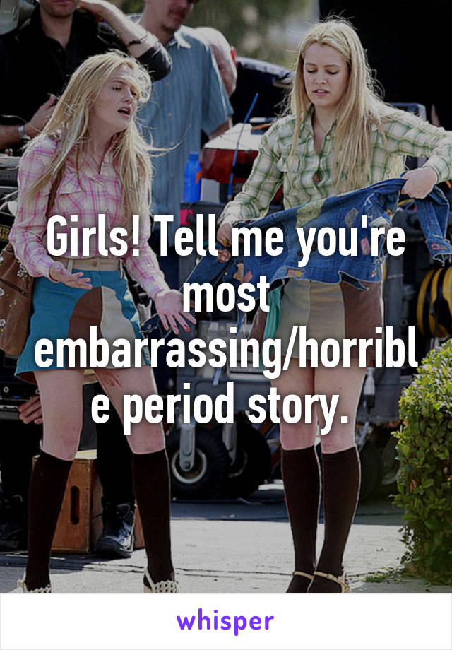 Girls! Tell me you're most embarrassing/horrible period story. 