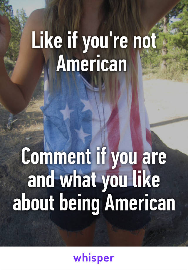 Like if you're not American 



Comment if you are and what you like about being American 