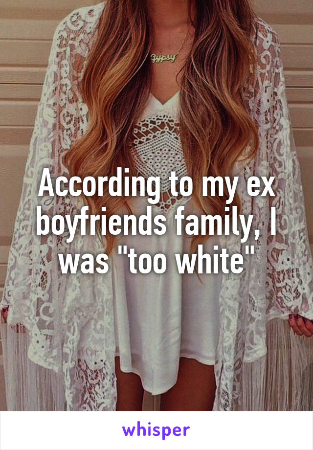 According to my ex boyfriends family, I was "too white"