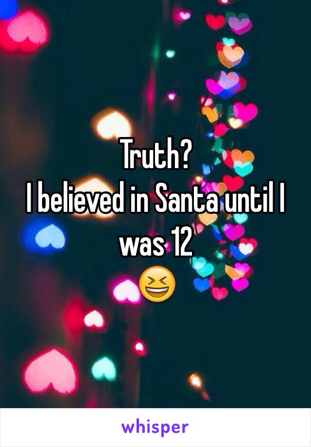 Truth? 
I believed in Santa until I was 12 
😆