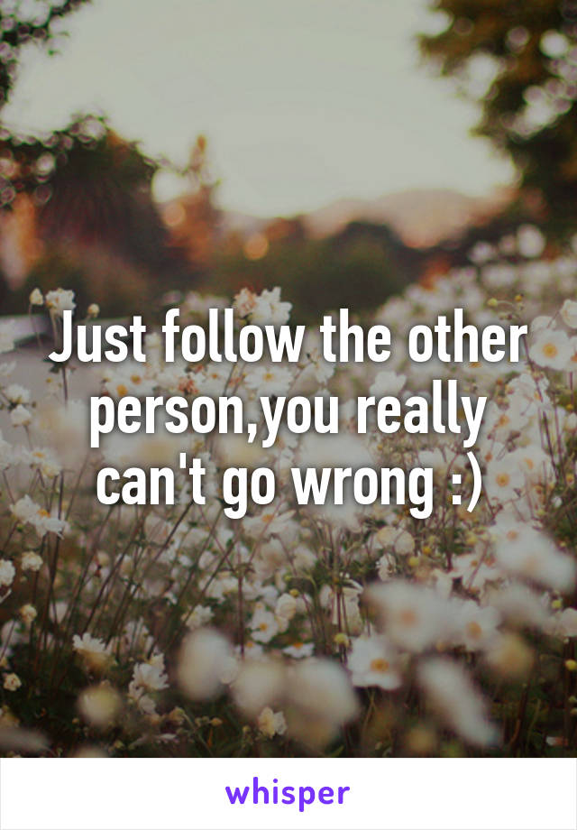 Just follow the other person,you really can't go wrong :)