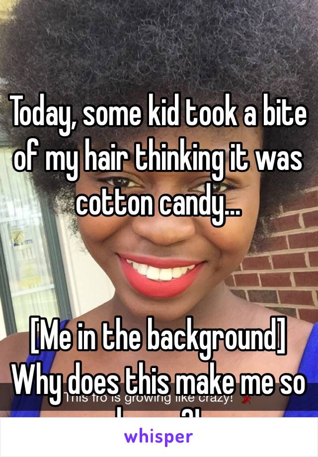 Today, some kid took a bite of my hair thinking it was cotton candy... 


[Me in the background] 
Why does this make me so happy?!