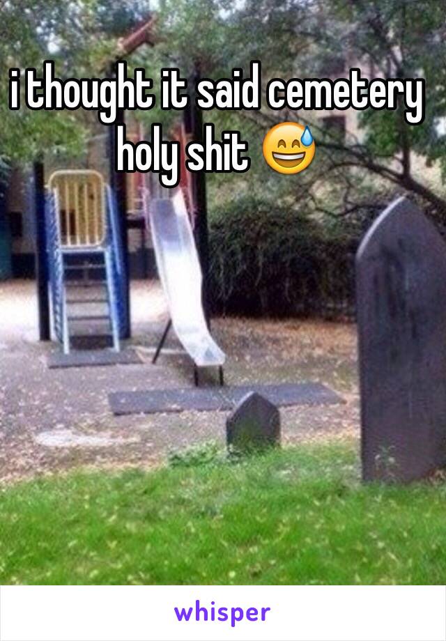 i thought it said cemetery holy shit 😅