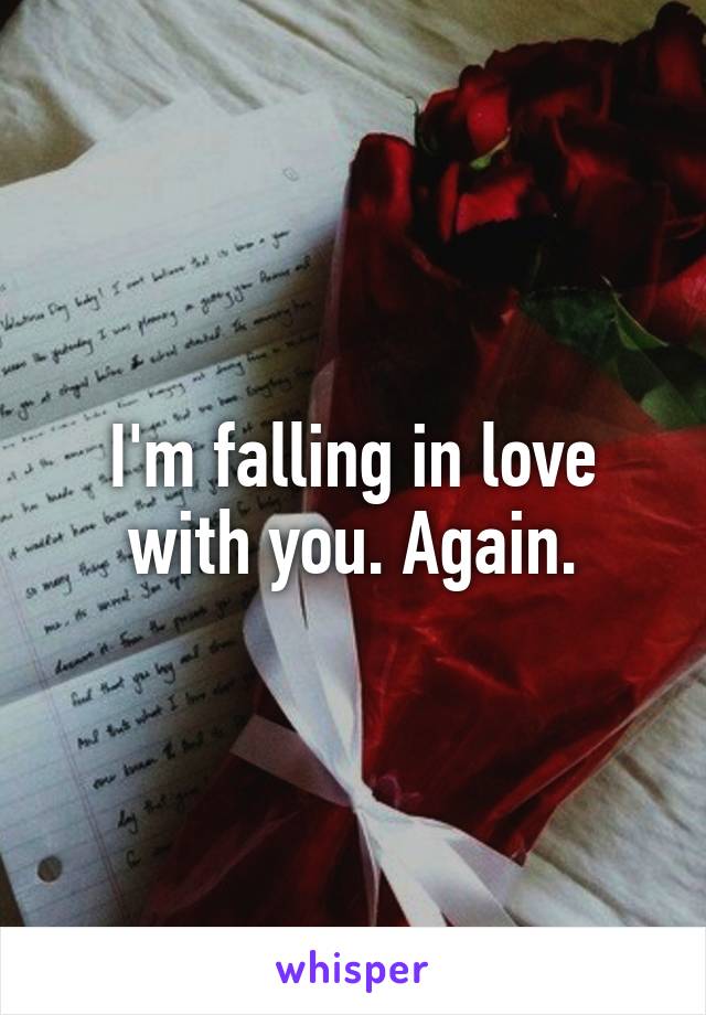 I'm falling in love with you. Again.