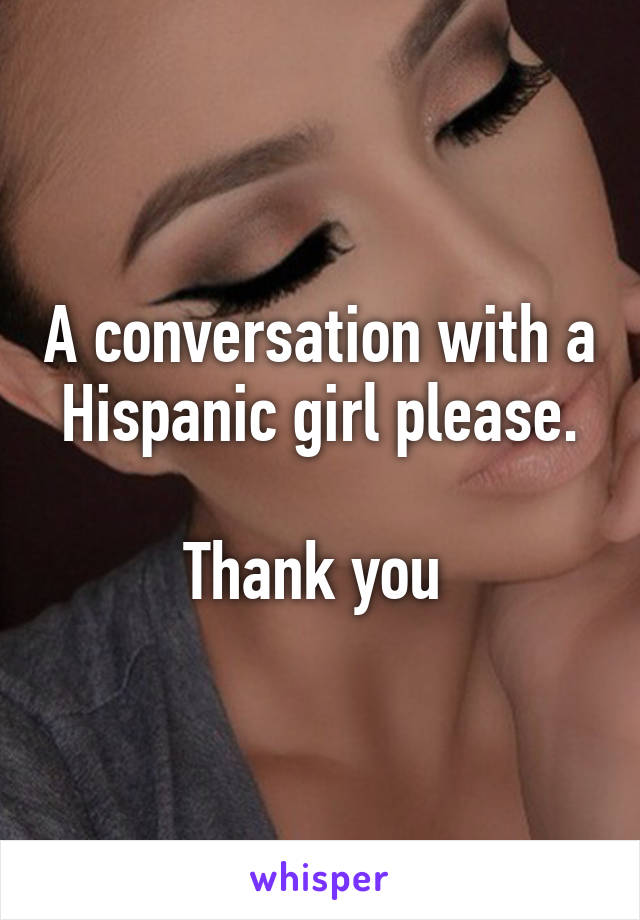 A conversation with a Hispanic girl please.

Thank you 