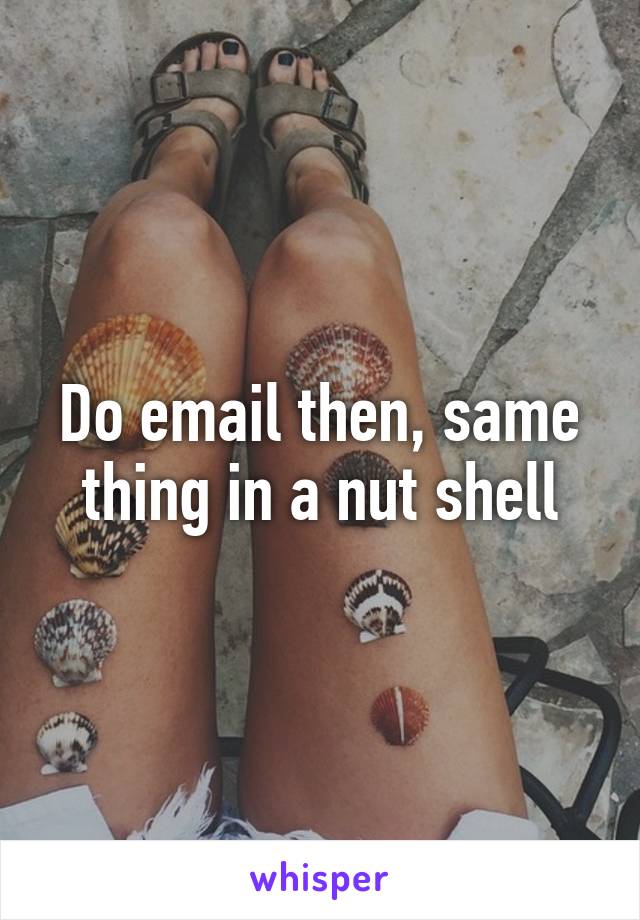 Do email then, same thing in a nut shell